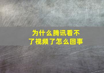 为什么腾讯看不了视频了怎么回事