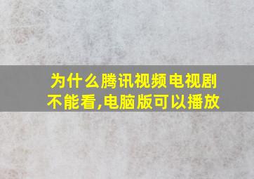 为什么腾讯视频电视剧不能看,电脑版可以播放