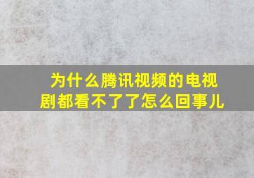 为什么腾讯视频的电视剧都看不了了怎么回事儿