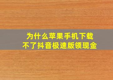 为什么苹果手机下载不了抖音极速版领现金