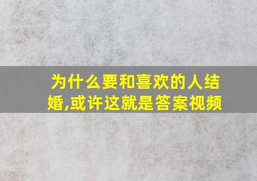 为什么要和喜欢的人结婚,或许这就是答案视频