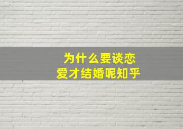 为什么要谈恋爱才结婚呢知乎