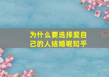 为什么要选择爱自己的人结婚呢知乎