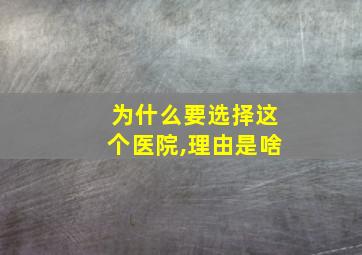 为什么要选择这个医院,理由是啥