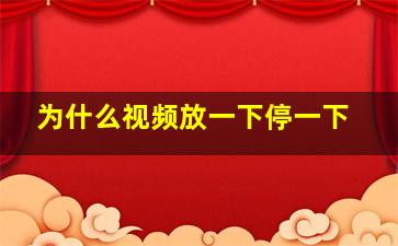 为什么视频放一下停一下