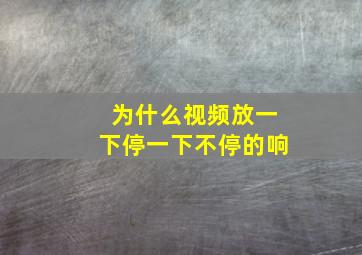 为什么视频放一下停一下不停的响