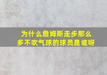 为什么詹姆斯走步那么多不吹气球的球员是谁呀