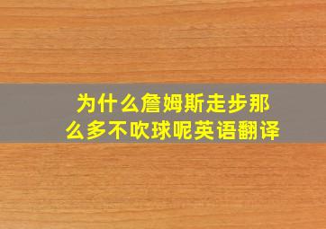 为什么詹姆斯走步那么多不吹球呢英语翻译