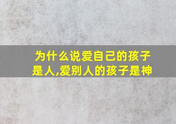 为什么说爱自己的孩子是人,爱别人的孩子是神