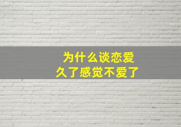 为什么谈恋爱久了感觉不爱了