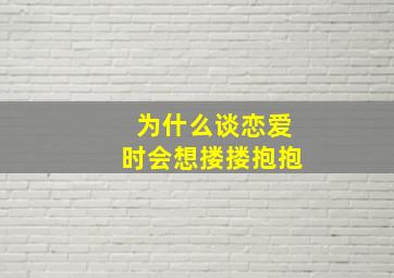 为什么谈恋爱时会想搂搂抱抱