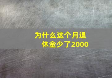 为什么这个月退休金少了2000