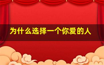 为什么选择一个你爱的人