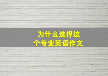 为什么选择这个专业英语作文