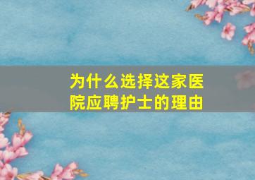 为什么选择这家医院应聘护士的理由