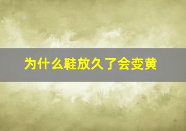 为什么鞋放久了会变黄