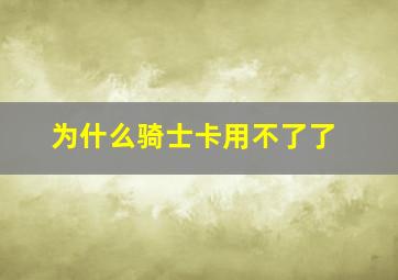 为什么骑士卡用不了了