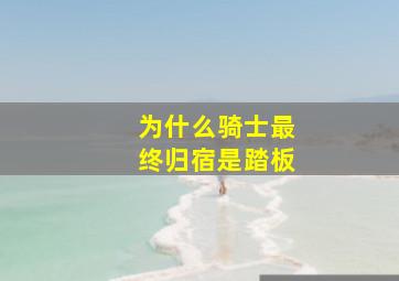 为什么骑士最终归宿是踏板