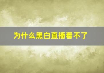 为什么黑白直播看不了