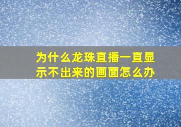 为什么龙珠直播一直显示不出来的画面怎么办