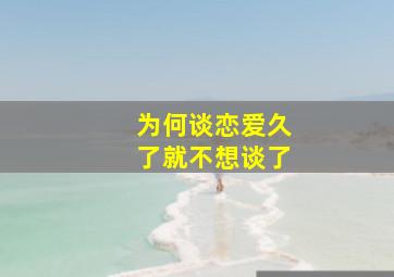 为何谈恋爱久了就不想谈了