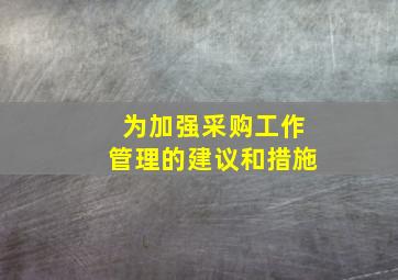 为加强采购工作管理的建议和措施