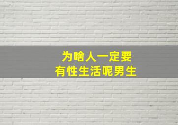 为啥人一定要有性生活呢男生