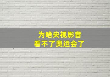 为啥央视影音看不了奥运会了