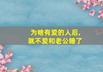 为啥有爱的人后,就不爱和老公睡了