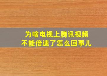 为啥电视上腾讯视频不能倍速了怎么回事儿