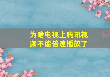 为啥电视上腾讯视频不能倍速播放了