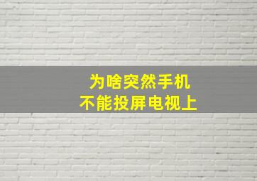 为啥突然手机不能投屏电视上