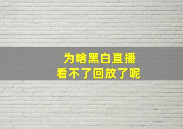 为啥黑白直播看不了回放了呢