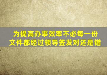 为提高办事效率不必每一份文件都经过领导签发对还是错