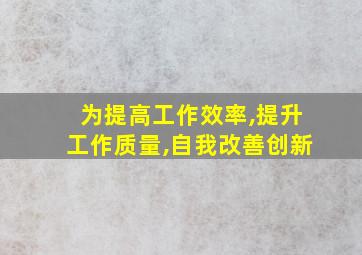 为提高工作效率,提升工作质量,自我改善创新