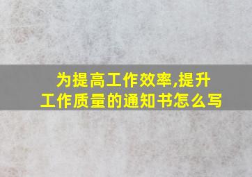 为提高工作效率,提升工作质量的通知书怎么写