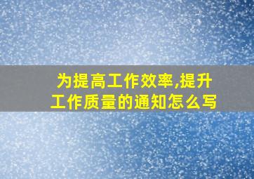 为提高工作效率,提升工作质量的通知怎么写