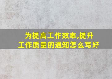 为提高工作效率,提升工作质量的通知怎么写好