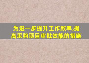 为进一步提升工作效率,提高采购项目审批效能的措施