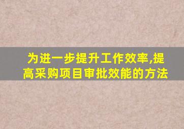 为进一步提升工作效率,提高采购项目审批效能的方法