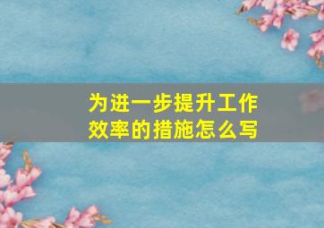 为进一步提升工作效率的措施怎么写