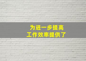 为进一步提高工作效率提供了