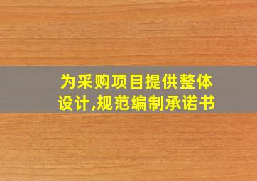 为采购项目提供整体设计,规范编制承诺书