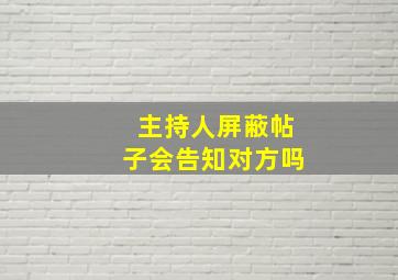 主持人屏蔽帖子会告知对方吗