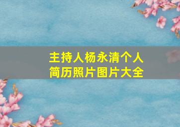 主持人杨永清个人简历照片图片大全