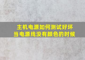 主机电源如何测试好坏当电源线没有颜色的时候