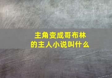 主角变成哥布林的主人小说叫什么