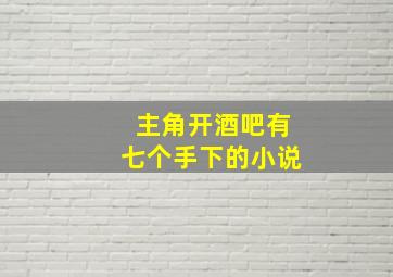 主角开酒吧有七个手下的小说