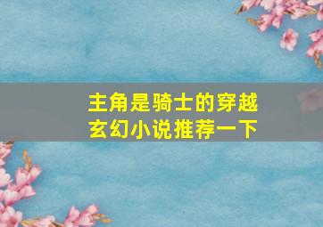 主角是骑士的穿越玄幻小说推荐一下