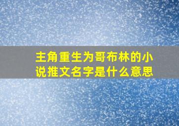 主角重生为哥布林的小说推文名字是什么意思